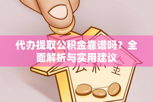 和硕代办提取公积金靠谱吗？全面解析与实用建议