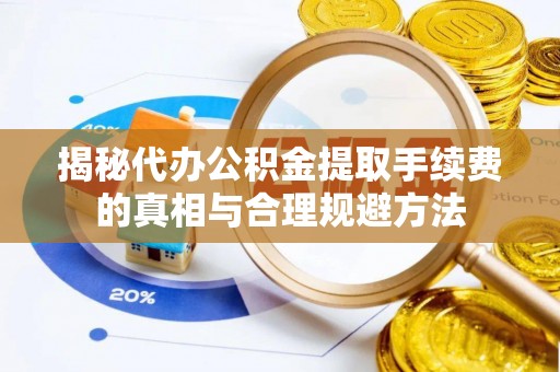 和硕揭秘代办公积金提取手续费的真相与合理规避方法