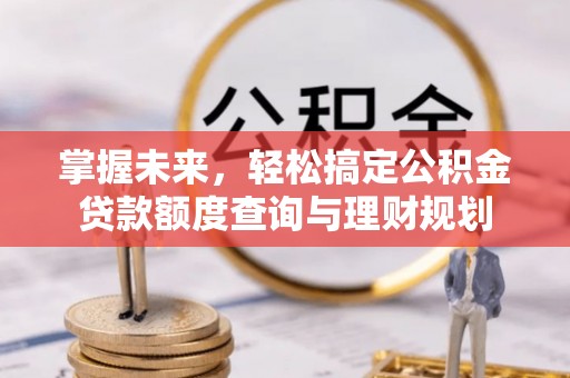 和硕掌握未来，轻松搞定公积金贷款额度查询与理财规划