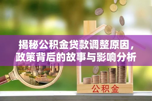 和硕揭秘公积金贷款调整原因，政策背后的故事与影响分析