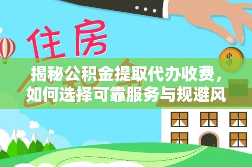 和硕揭秘公积金提取代办收费，如何选择可靠服务与规避风险