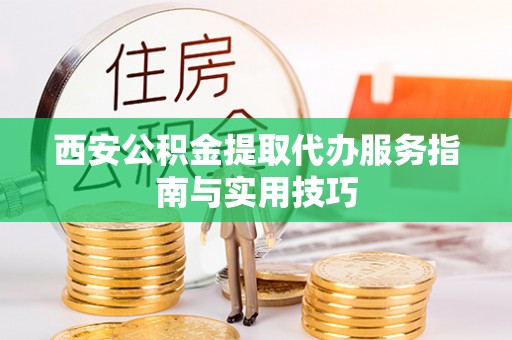 和硕西安公积金提取代办服务指南与实用技巧
