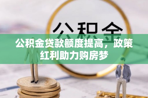和硕公积金贷款额度提高，政策红利助力购房梦