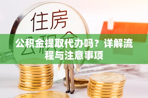 和硕公积金提取代办吗？详解流程与注意事项