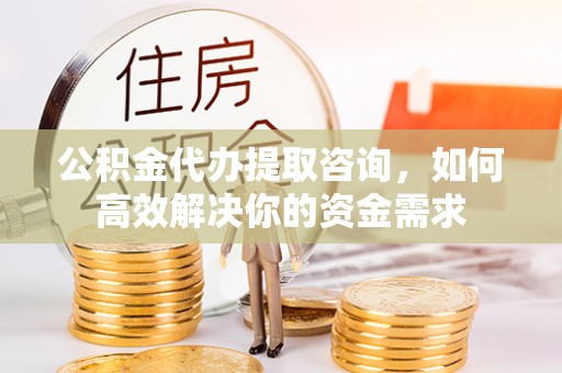 和硕公积金代办提取咨询，如何高效解决你的资金需求
