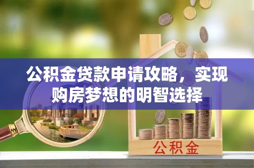 和硕公积金贷款申请攻略，实现购房梦想的明智选择