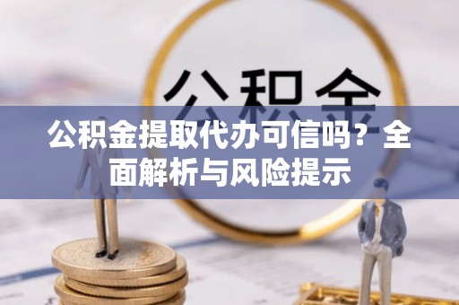 和硕公积金提取代办可信吗？全面解析与风险提示