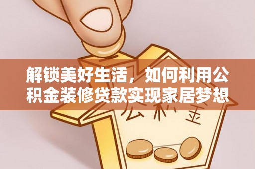 和硕解锁美好生活，如何利用公积金装修贷款实现家居梦想