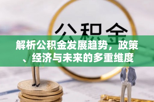 和硕解析公积金发展趋势，政策、经济与未来的多重维度