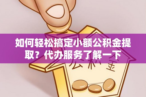 和硕如何轻松搞定小额公积金提取？代办服务了解一下