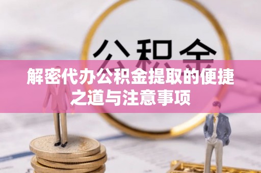 和硕解密代办公积金提取的便捷之道与注意事项
