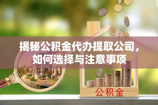 和硕揭秘公积金代办提取公司，如何选择与注意事项