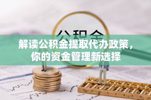 和硕解读公积金提取代办政策，你的资金管理新选择