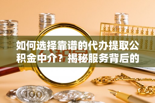 和硕如何选择靠谱的代办提取公积金中介？揭秘服务背后的真相
