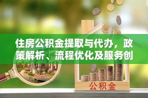 和硕住房公积金提取与代办，政策解析、流程优化及服务创新