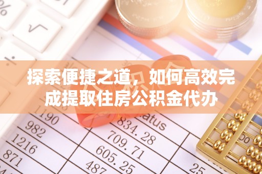 和硕探索便捷之道，如何高效完成提取住房公积金代办