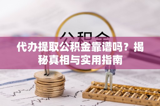 和硕代办提取公积金靠谱吗？揭秘真相与实用指南