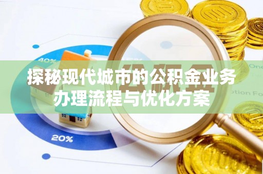 和硕探秘现代城市的公积金业务办理流程与优化方案