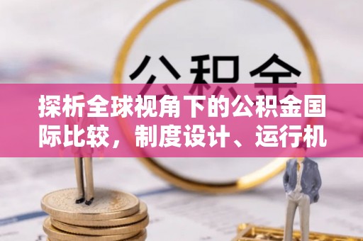 和硕探析全球视角下的公积金国际比较，制度设计、运行机制与未来趋势