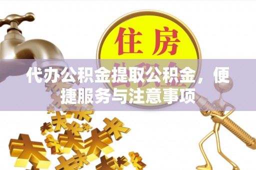 和硕代办公积金提取公积金，便捷服务与注意事项