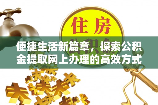和硕便捷生活新篇章，探索公积金提取网上办理的高效方式