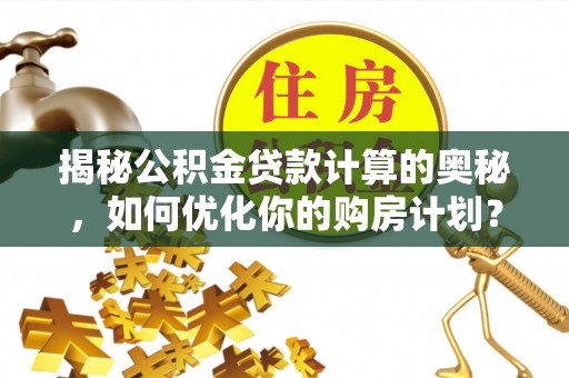 和硕揭秘公积金贷款计算的奥秘，如何优化你的购房计划？