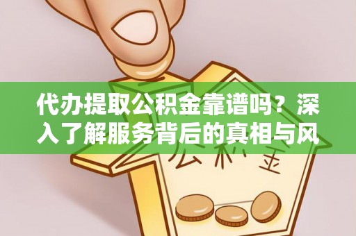 和硕代办提取公积金靠谱吗？深入了解服务背后的真相与风险