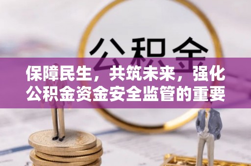 和硕保障民生，共筑未来，强化公积金资金安全监管的重要性
