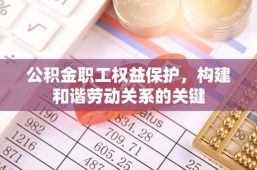 和硕公积金职工权益保护，构建和谐劳动关系的关键