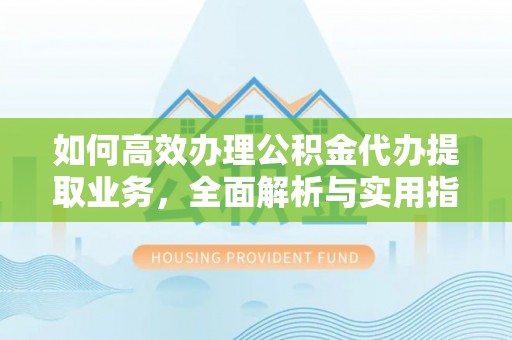 和硕如何高效办理公积金代办提取业务，全面解析与实用指南