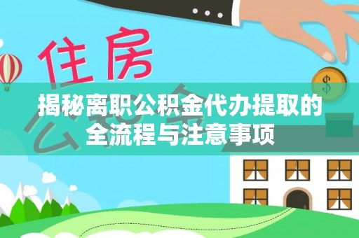 和硕揭秘离职公积金代办提取的全流程与注意事项