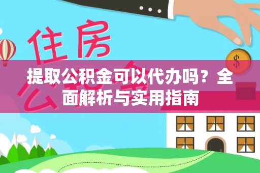 和硕提取公积金可以代办吗？全面解析与实用指南