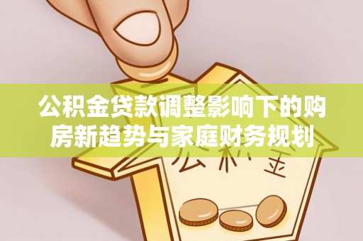 和硕公积金贷款调整影响下的购房新趋势与家庭财务规划
