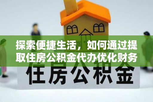 和硕探索便捷生活，如何通过提取住房公积金代办优化财务规划
