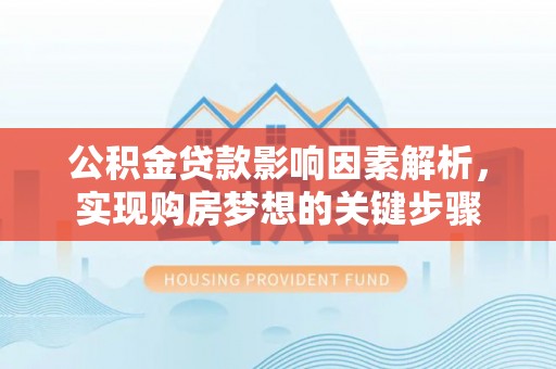 和硕公积金贷款影响因素解析，实现购房梦想的关键步骤