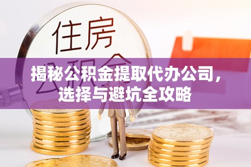 和硕揭秘公积金提取代办公司，选择与避坑全攻略
