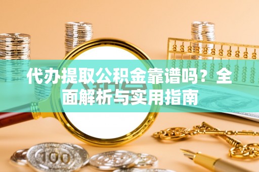 和硕代办提取公积金靠谱吗？全面解析与实用指南