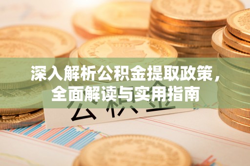 和硕深入解析公积金提取政策，全面解读与实用指南