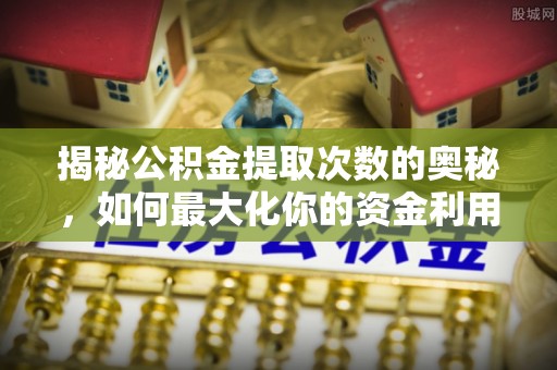 和硕揭秘公积金提取次数的奥秘，如何最大化你的资金利用？