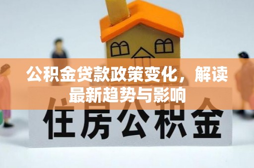 和硕公积金贷款政策变化，解读最新趋势与影响