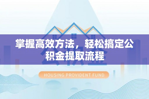 和硕掌握高效方法，轻松搞定公积金提取流程