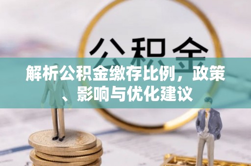 和硕解析公积金缴存比例，政策、影响与优化建议