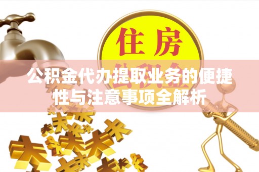 和硕公积金代办提取业务的便捷性与注意事项全解析