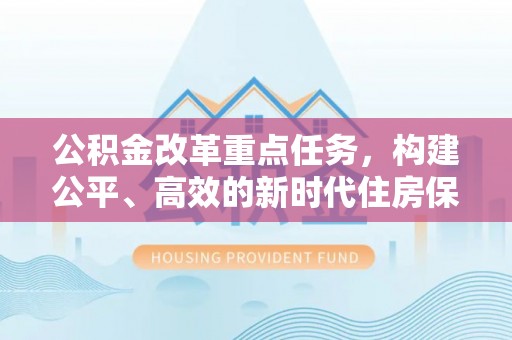 和硕公积金改革重点任务，构建公平、高效的新时代住房保障体系