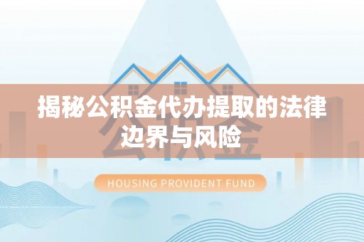 和硕揭秘公积金代办提取的法律边界与风险