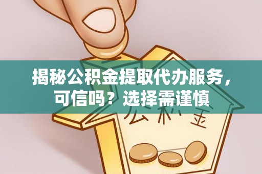 和硕揭秘公积金提取代办服务，可信吗？选择需谨慎