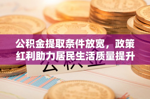 和硕公积金提取条件放宽，政策红利助力居民生活质量提升