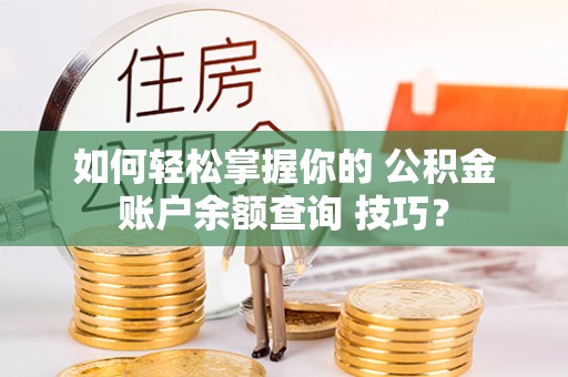 和硕如何轻松掌握你的 公积金账户余额查询 技巧？