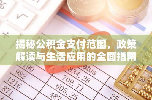 和硕揭秘公积金支付范围，政策解读与生活应用的全面指南