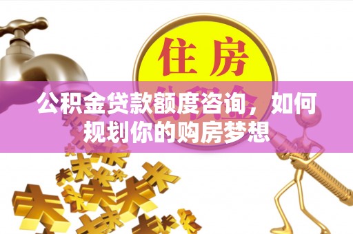 和硕公积金贷款额度咨询，如何规划你的购房梦想